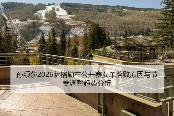 孙颖莎2026萨格勒布公开赛女单落败原因与节奏调整趋势分析
