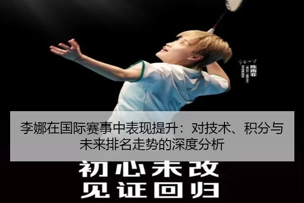 李娜在国际赛事中表现提升：对技术、积分与未来排名走势的深度分析