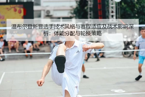 wen-bu-er-deng-xin-jin-xuan-shou-ji-shu-feng-ge-yu-sai-cheng-shi-ying-ji-zhan-shu-ying-xiang-shen-xi-ti-neng-fen-pei-yu-2-392.jpg
