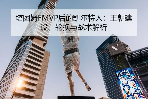塔图姆FMVP后的凯尔特人：王朝建设、轮换与战术解析