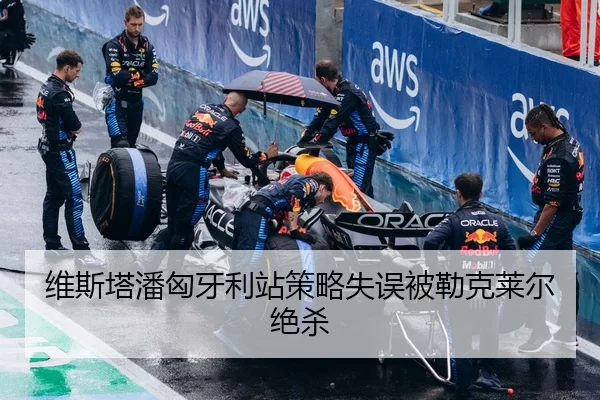 维斯塔潘匈牙利站策略失误被勒克莱尔绝杀